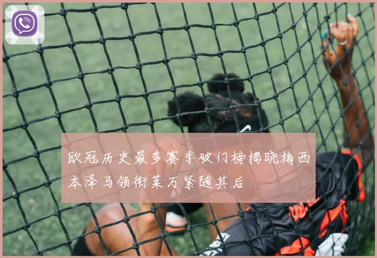 欧冠历史最多赛季破门榜揭晓梅西本泽马领衔莱万紧随其后