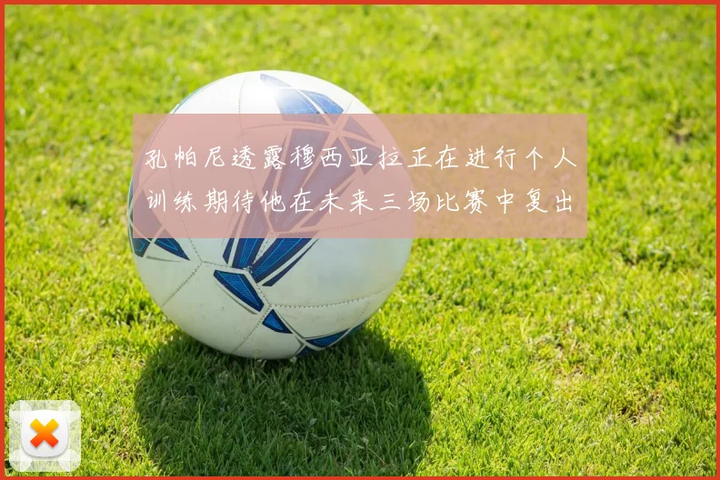 孔帕尼透露穆西亚拉正在进行个人训练期待他在未来三场比赛中复出