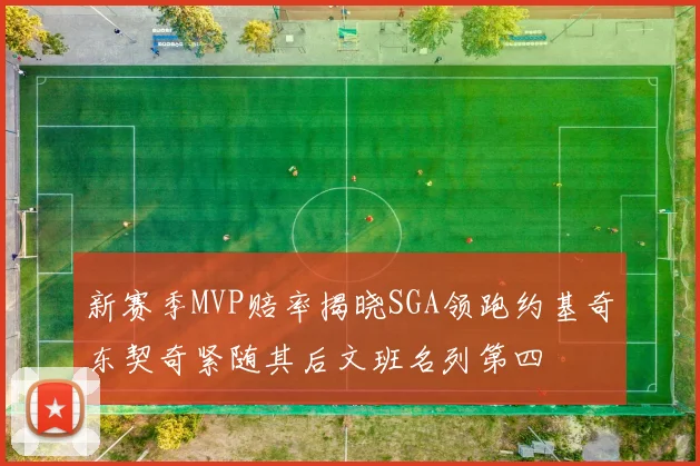 新赛季MVP赔率揭晓SGA领跑约基奇东契奇紧随其后文班名列第四