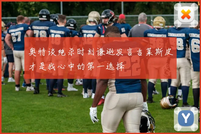 奥特谈绝杀时刻谦逊发言吉莱斯皮才是我心中的第一选择