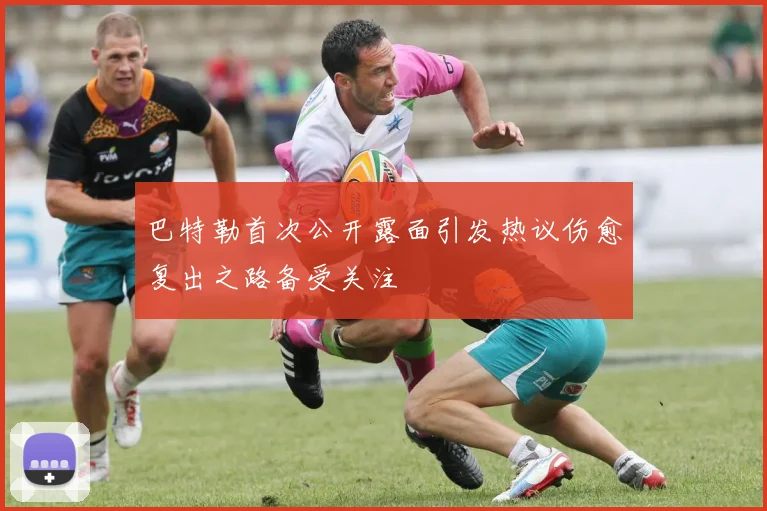 巴特勒首次公开露面引发热议伤愈复出之路备受关注