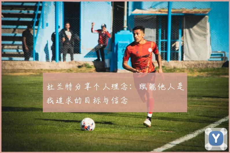 杜兰特分享个人理念：赋能他人是我追求的目标与信念