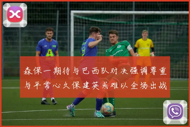 森保一期待与巴西队对决强调尊重与平常心久保建英或难以全场出战