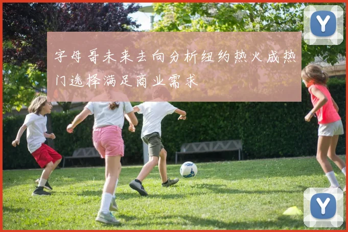 字母哥未来去向分析纽约热火成热门选择满足商业需求