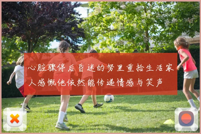 心脏骤停后昏迷的努里重拾生活家人感慨他依然能传递情感与笑声