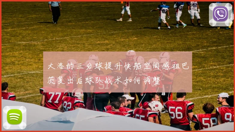 大洛的三分球提升快船空间感祖巴茨复出后球队战术如何调整