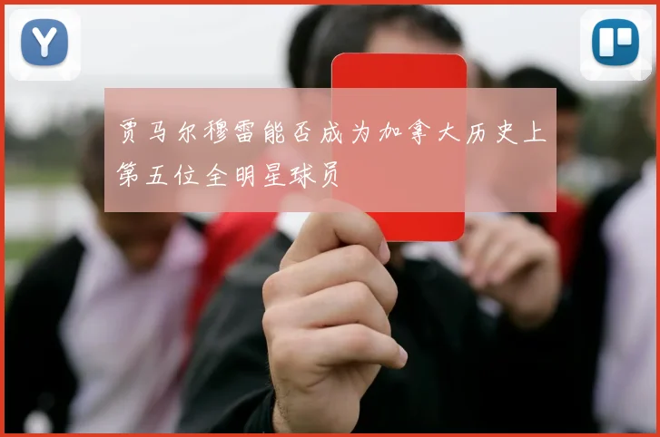 贾马尔穆雷能否成为加拿大历史上第五位全明星球员
