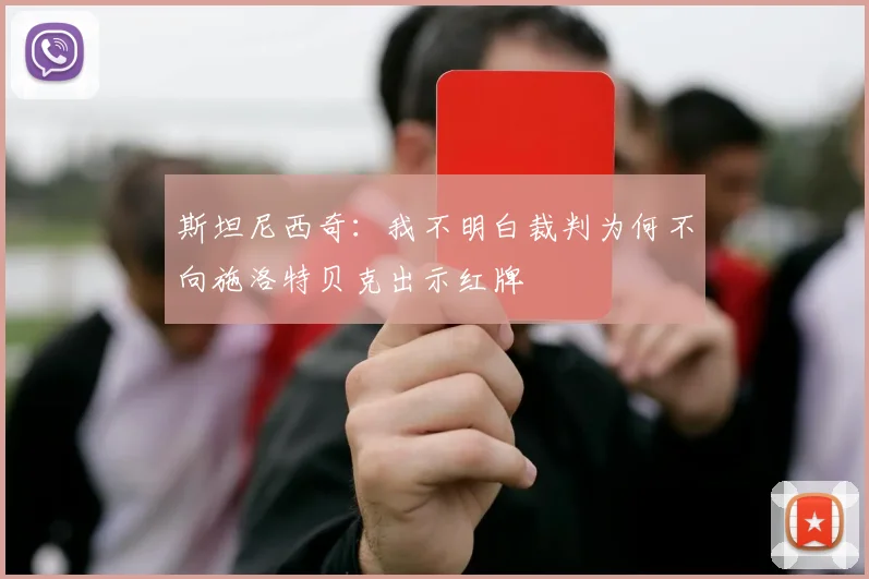斯坦尼西奇：我不明白裁判为何不向施洛特贝克出示红牌