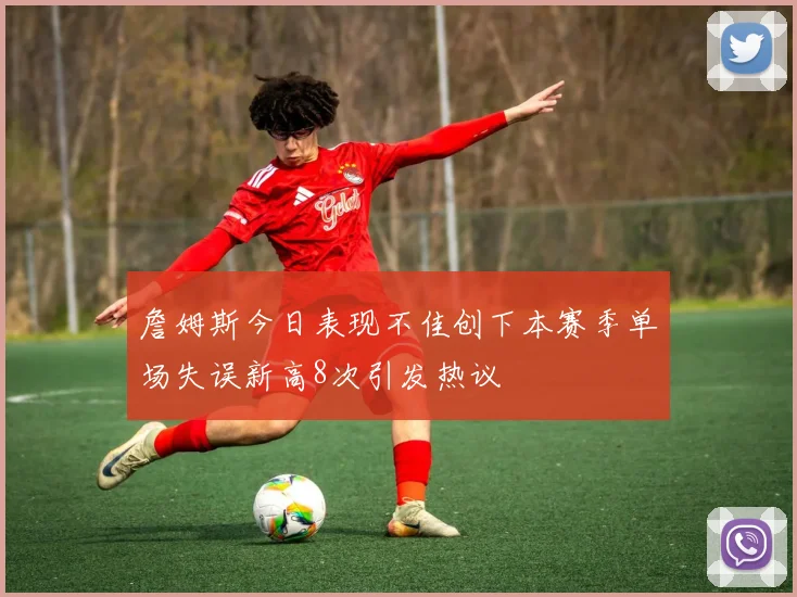 詹姆斯今日表现不佳创下本赛季单场失误新高8次引发热议